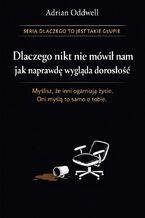 Okładka - Dlaczego nikt nie mówił nam jak naprawdę wygląda dorosłość. Myślisz, że inni ogarniają życie, oni myślą to samo o Tobie - Adrian Oddwell