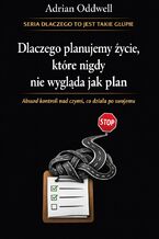 Okładka - Dlaczego planujemy życie, które nigdy nie wygląda jak plan. Absurd kontroli nad czymś, co działa po swojemu - Adrian Oddwell