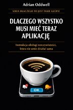 Okładka - Dlaczego wszystko musi mieć teraz aplikację. Instrukcja obsługi rzeczywistości, która nie umie działać sama - Adrian Oddwell