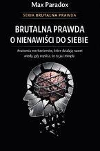 Okładka - Brutalna prawda o nienawiści do siebie. Anatomia mechanizmów, które działają nawet wtedy, gdy myślisz, że to już minęło - Max Paradox