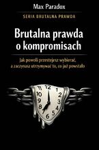 Okładka - Brutalna prawda o kompromisach. Jak powoli przestajesz wybierać, a zaczynasz utrzymywać to, co już powstało - Max Paradox