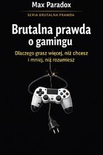 Okładka - Brutalna prawda o gamingu. Dlaczego grasz więcej, niż chcesz i mniej, niż rozumiesz - Max Paradox