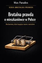 Okładka - Brutalna prawda o mieszkaniówce w Polsce. Mechanizmy, które kupujesz razem z metrażem - Max Paradox