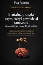 Okładka - Brutalna prawda o tym, co byś powiedział sam sobie jakbyś mógł się cofnąć 10 lat wstecz - Max Paradox