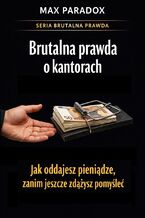 Okładka - Brutalna prawda o kantorach. Jak oddajesz pieniądze, zanim jeszcze zdążysz pomyśleć - Max Paradox