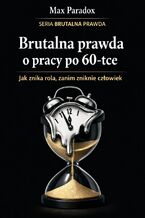 Okładka - Brutalna prawda o pracy po 60-tce. Jak znika rola, zanim zniknie człowiek - Max Paradox