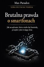Okładka - Brutalna prawda o smartfonach. Jak urządzenie, które miało dać kontrolę, przejęło rytm twojego dnia - Max Paradox