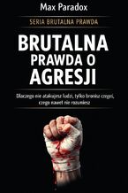 Okładka - Brutalna prawda o agresji. Dlaczego nie atakujesz ludzi, tylko bronisz czegoś, czego nawet nie rozumiesz - Max Paradox