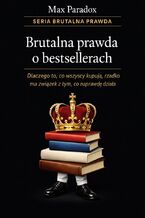 Okładka - Brutalna prawda o bestsellerach. Dlaczego to, co wszyscy kupują, rzadko ma związek z tym, co naprawdę działa - Max Paradox
