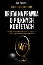 Okładka - Brutalna prawda o pięknych kobietach. Dlaczego przewaga, której wszyscy zazdroszczą, często staje się niewidzialnym więzieniem - Max Paradox