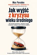 Okładka - Jak wyjść z kryzysu wieku średniego. Jak przestać panikować, odzyskać energię i zbudować następną część życia po swojemu - Max Paradox
