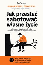 Okładka - Jak przestać sabotować własne życie. Jak przestać działać przeciwko sobie i wreszcie zacząć robić to, czego naprawdę chcesz - Max Paradox
