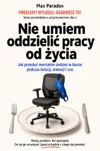Okładka - Nie umiem oddzielić pracy od życia. Jak przestać mentalnie siedzieć w biurze podczas kolacji, wakacji i snu - Max Paradox