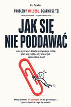 Okładka - Jak się nie poddawać. Jak wytrwać, kiedy motywacja znika, plan się sypie, a ty masz już serdecznie dość - Max Paradox