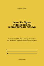Okładka - Lean Six Sigma w doskonaleniu niezawodności maszyn. Ćwiczenia z TPM, OEE i analizy zmienności dla studentów inżynierii produkcji i praktyków - Sławomir Świtek