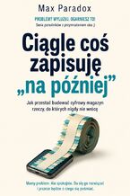 Okładka - Ciągle coś zapisuję "na później" - Jak przestać budować cyfrowy magazyn rzeczy, do których nigdy nie wrócę - Max Paradox