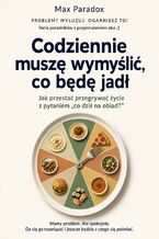 Okładka - Codziennie muszę wymyślić, co będę jadł - Jak przestać przegrywać życie z pytaniem "co dziś na obiad?" - Max Paradox