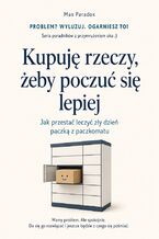 Okładka - Kupuję rzeczy, żeby poczuć się lepiej - Jak przestać leczyć zły dzień paczką z paczkomatu - Max Paradox