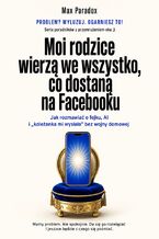 Okładka - Moi rodzice wierzą we wszystko, co dostaną na Facebooku - Jak rozmawiać o fejku, AI i "koleżanka mi wysłała" bez wojny domowej - Max Paradox