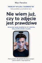Okładka - Nie wiem już, czy to zdjęcie jest prawdziwe - Jak przeżyć epokę deepfake\'ów, AI i internetu, który potrafi podrobić wszystko - Max Paradox