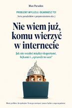 Okładka - Nie wiem już, komu wierzyć w internecie - Jak nie oszaleć między ekspertami, fejkami i "sprawdź to sam" - Max Paradox