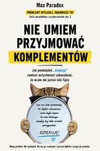 Okładka - Nie umiem przyjmować komplementów - Jak powiedzieć "dziękuję" zamiast natychmiast udowadniać, że wcale nie jesteś taki fajny - Max Paradox