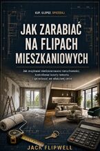 Okładka - Jak zarabiać na flipach mieszkaniowych - Jak znajdować niedoszacowane nieruchomości, kontrolować koszty remontu i sprzedawać we właściwej cenie - Jack Flipwell