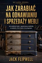 Okładka - Jak zarabiać na odnawianiu i sprzedaży mebli - Jak zamieniać tanie i zapomniane przedmioty w produkty, które ludzie chcą kupować - Jack Flipwell