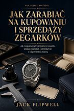 Okładka - Jak zarabiać na kupowaniu i sprzedaży zegarków - Jak rozpoznawać wartościowe modele, unikać podróbek i sprzedawać z odpowiednią marżą - Jack Flipwell