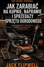 Okładka - Jak zarabiać na kupnie, naprawie i sprzedaży sprzętu ogrodowego - Jak tanio kupować kosiarki, podkaszarki i inne urządzenia, usuwać typowe usterki i sprzedawać w sezonie - Jack Flipwell
