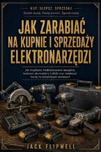 Okładka - Jak zarabiać na kupnie i sprzedaży elektronarzędzi - Jak znajdować niedoszacowane narzędzia, testować akumulatory i silniki oraz zwiększać marżę na kompletnych zestawach - Jack Flipwell