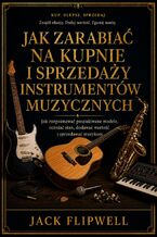 Okładka - Jak zarabiać na kupnie i sprzedaży instrumentów muzycznych - Jak rozpoznawać poszukiwane modele, oceniać stan, dodawać wartość i sprzedawać muzykom - Jack Flipwell