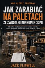 Okładka - Jak zarabiać na paletach ze zwrotami konsumenckimi - Jak czytać manifesty, szacować wartość odzysku, unikać złych partii i sprzedawać towar sztuka po sztuce - Jack Flipwell