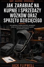 Okładka - Jak zarabiać na kupnie i sprzedaży wózków oraz sprzętu dziecięcego - Jak wybierać modele premium, sprawdzać akcje serwisowe, bezpiecznie czyścić i sprzedawać lokalnie - Jack Flipwell