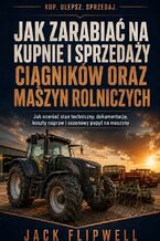 Okładka - Jak zarabiać na kupnie i sprzedaży ciągników oraz maszyn rolniczych - Jak oceniać stan techniczny, dokumentację, koszty napraw i sezonowy popyt na maszyny - Jack Flipwell