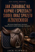 Okładka - Jak zarabiać na kupnie i sprzedaży siodeł oraz sprzętu jeździeckiego - Jak oceniać dopasowanie, stan skóry, bezpieczeństwo i wartość markowego wyposażenia - Jack Flipwell