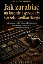 Okładka - Jak zarabiać na kupnie i sprzedaży sprzętu wędkarskiego - Jak oceniać wędki, kołowrotki i akcesoria, kompletować zestawy oraz sprzedawać z marżą - Jack Flipwell