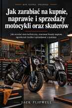 Okładka - Jak zarabiać na kupnie, naprawie i sprzedaży motocykli oraz skuterów - Jak oceniać stan techniczny, szacować koszty napraw, ograniczać ryzyko i sprzedawać z zyskiem - Jack Flipwell