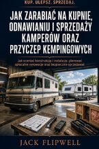 Okładka - Jak zarabiać na kupnie, odnawianiu i sprzedaży kamperów oraz przyczep kempingowych - Jak oceniać konstrukcję i instalacje, planować opłacalne renowacje oraz bezpiecznie sprzedawać - Jack Flipwell