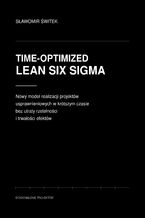 Okładka - Time-optimized Lean Six Sigma. Nowy model realizacji projektów usprawnieniowych w krótszym czasie bez utraty rzetelności i trwałości efektów - Sławomir Świtek
