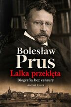 Okładka - Bolesław Prus. Lalka przeklęta - biografia bez cenzury - Antoni Kurek
