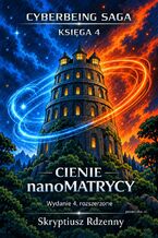 Okładka - SAGA CYBERJESTESTWA KSIĘGA 4 Cienie nanoMatrycy. Wydanie 4, rozszerzone - Skryptiusz Rdzenny