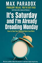 Okładka - It's Saturday and I'm Already Dreading Monday - How to Take Your Weekend Back from Work - Max Paradox