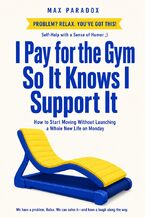 Okładka - I Pay for the Gym So It Knows I Support It - How to Start Moving Without Launching a Whole New Life on Monday - Max Paradox