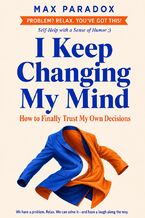 Okładka - I Keep Changing My Mind - How to Finally Trust My Own Decisions - Max Paradox