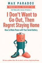 Okładka - I Don't Want to Go Out, Then Regret Staying Home - How to Make Peace with Your Social Battery - Max Paradox