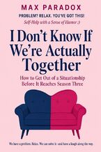 Okładka - I Don't Know If We're Actually Together - How to Get Out of a Situationship Before It Reaches Season Three - Max Paradox