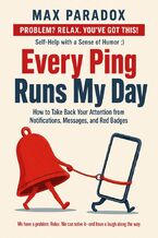 Okładka - Every Ping Runs My Day - How to Take Back Your Attention from Notifications, Messages, and Red Badges - Max Paradox