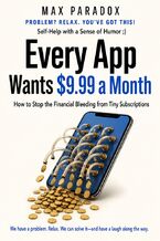 Okładka - Every App Wants $9.99 a Month - How to Stop the Financial Bleeding from Tiny Subscriptions - Max Paradox