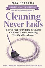 Okładka - Cleaning Never Ends - How to Keep Your Home in “Livable" Condition Without Becoming Your Own Housekeeper - Max Paradox